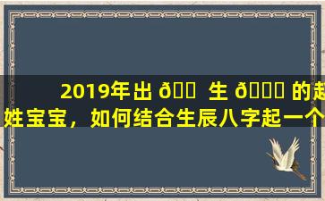2019年出 🐠 生 🐟 的赵姓宝宝，如何结合生辰八字起一个好名字